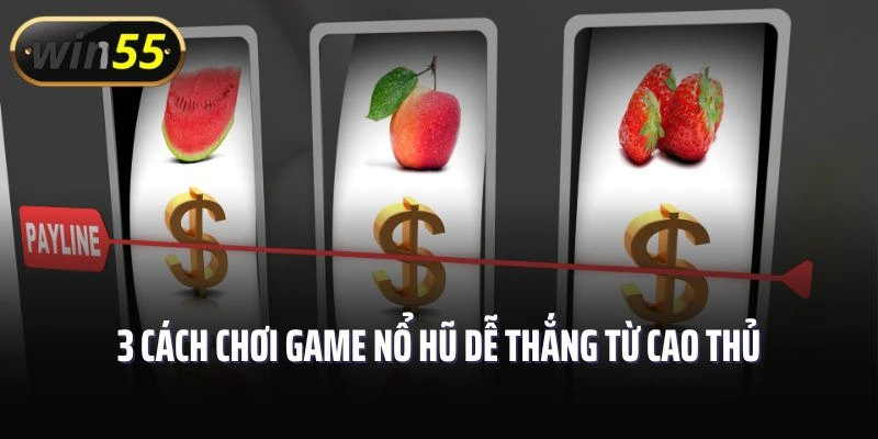 3 cách chơi game nổ hũ dễ thắng từ cao thủ