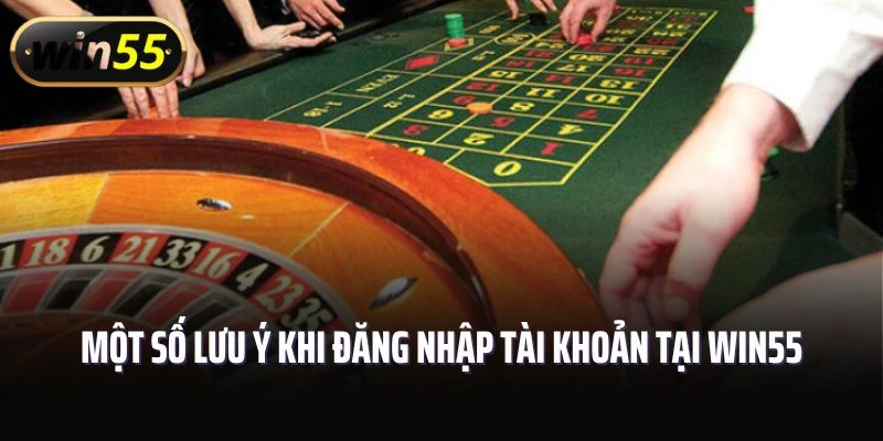 Một số lưu ý khi đăng nhập tài khoản tại Win55