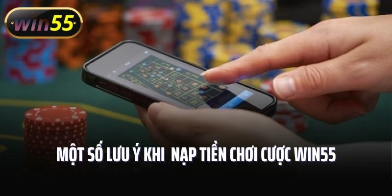 Một số lưu ý khi thực hiện nạp tiền chơi cược tại Win55 bạn cần nhớ