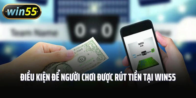 Điều kiện để người chơi được rút tiền tại Win55