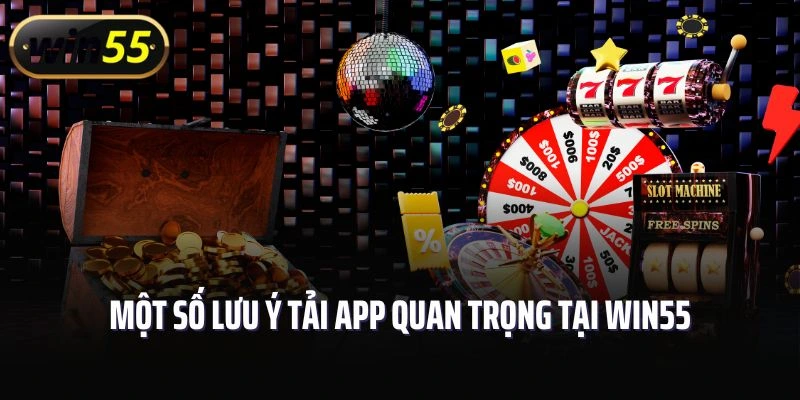 Bỏ túi một số lưu ý tải app quan trọng tại Win55
